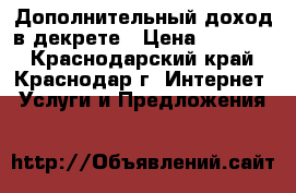 Дополнительный доход в декрете › Цена ­ 32 000 - Краснодарский край, Краснодар г. Интернет » Услуги и Предложения   